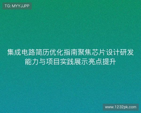 集成电路简历优化指南聚焦芯片设计研发能力与项目实践展示亮点提升